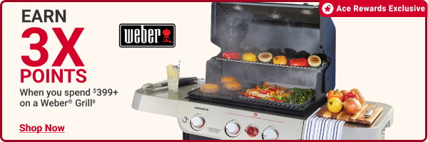 Ace Rewards Exclusive.
Earn 3x Points when you spend $399+ on a Weber Grill.
SHOP NOW