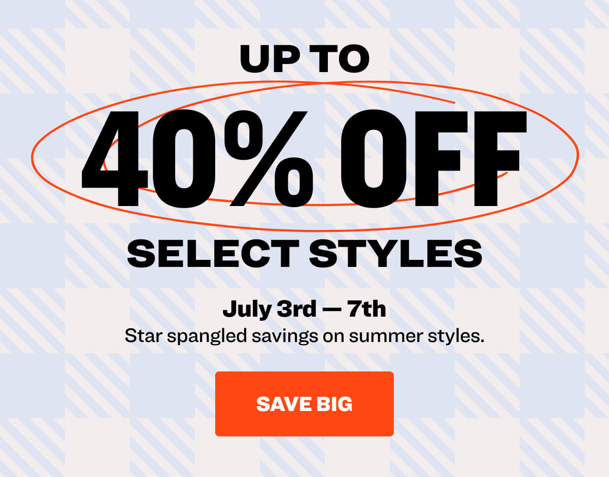 up to 40% Off select styles July 3rd – 7th Star spangled savings on summer styles. save big