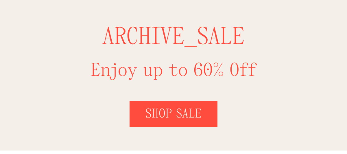 ARCHIVE_SALE Enjoy up to 60% Off Shop Sale