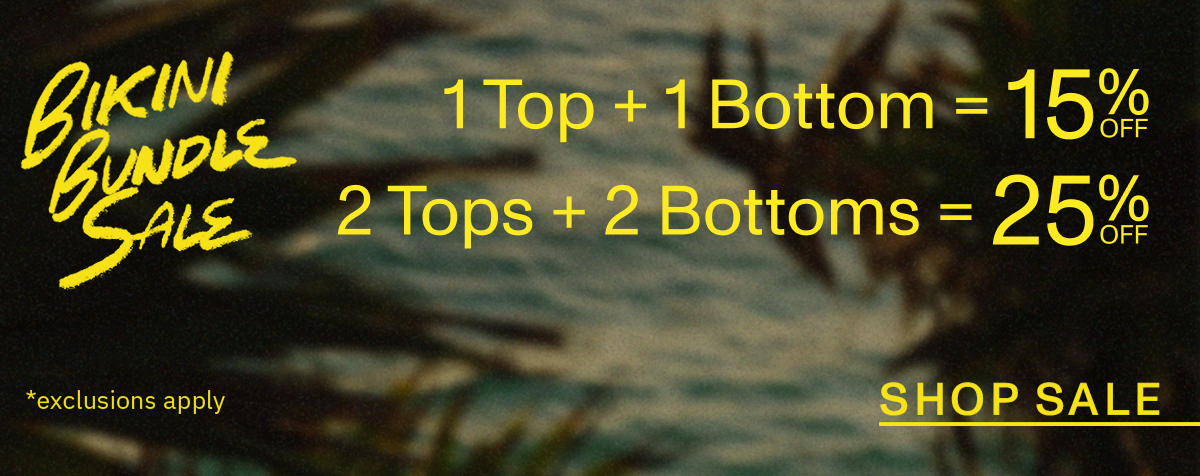 Bikini Bundle Sale 1 Top + 1 Bottom = 15% Off | 2 Tops + 2 Bottoms = 25% Off
