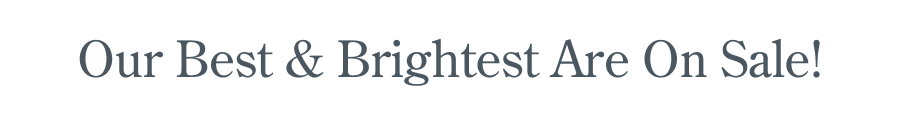 Our Best & Brightest Are On Sale!