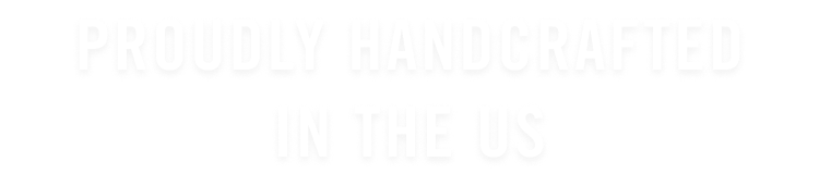 Proudly Handcrafted in the US