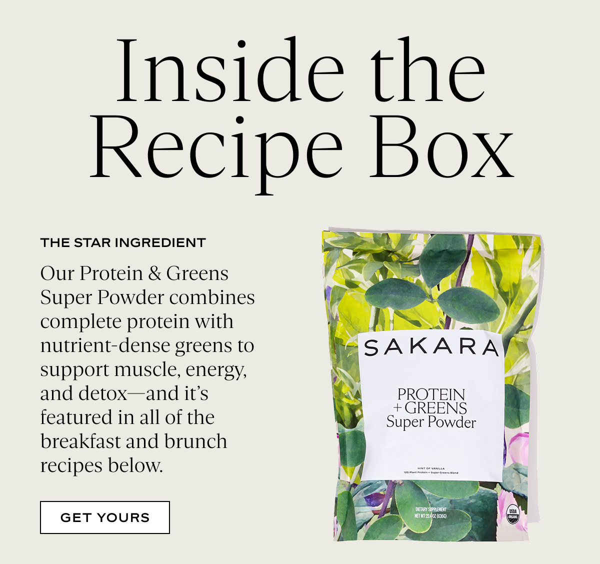 Inside the Recipe Box: Our Protein & Greens Super Powder combines complete protein with nutrient-dense greens to support muscle, energy, and detox—and it’s featured in all of the breakfast and brunch recipes below.