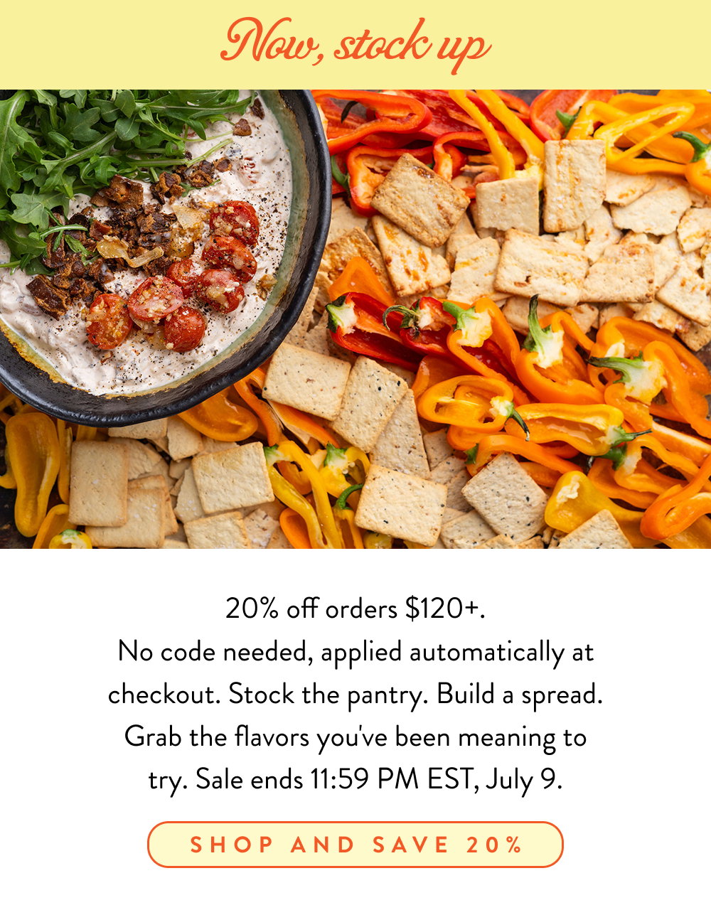 Now, stock up. 20% off orders $120+. No code needed, applied automatically at checkout. Stock the pantry. Build a spread. Grab the flavors you've been meaning to try. Sale ends 11:59 PM EST, July 9.