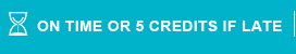 ON TIME OR 5 CREDITS IF LATE