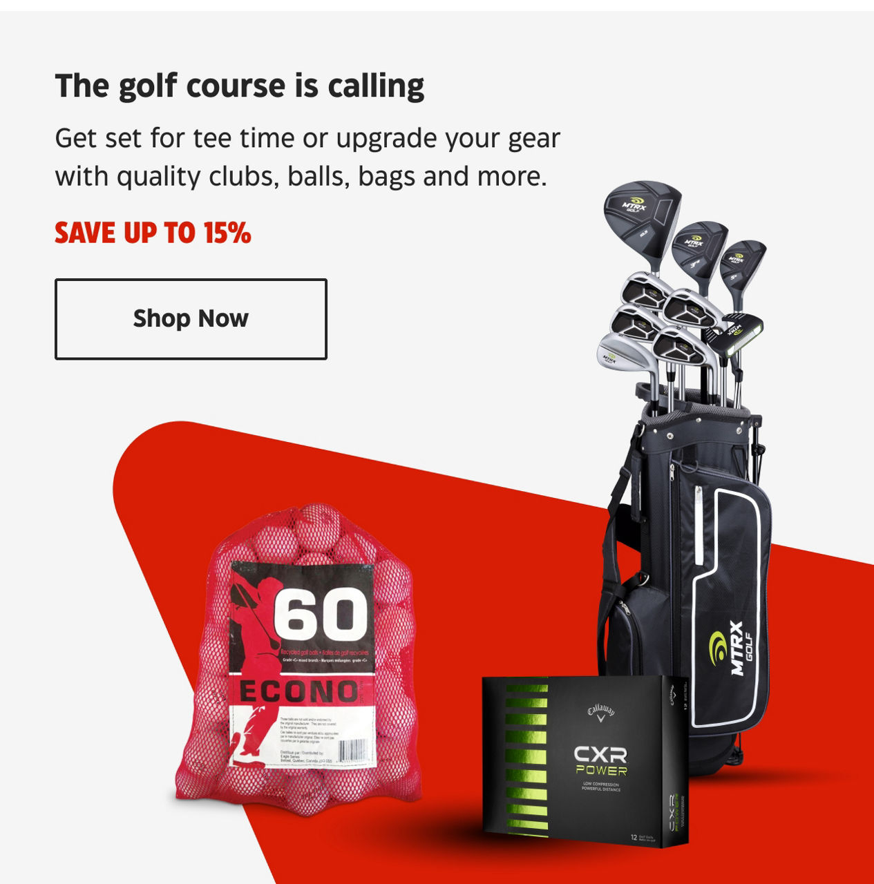 The golf course is calling. Get set for tee time or upgrade your gear with quality clubs, balls, bags and more. Save up to 15%.