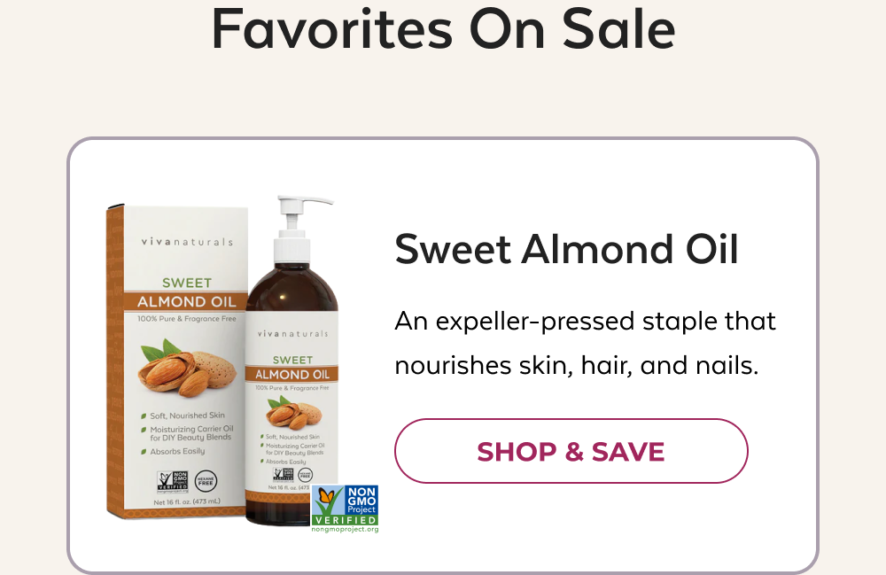Favorites On Sale Sweet Almond Oil An expeller-pressed staple that nourishes skin, hair, and nails. SHOP & SAVE
