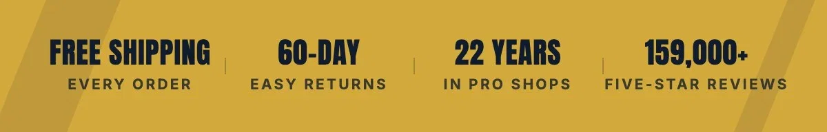 Free shipping every order. 60-day easy returns. 22 years in pro shops. 159,000+ five-star reviews.