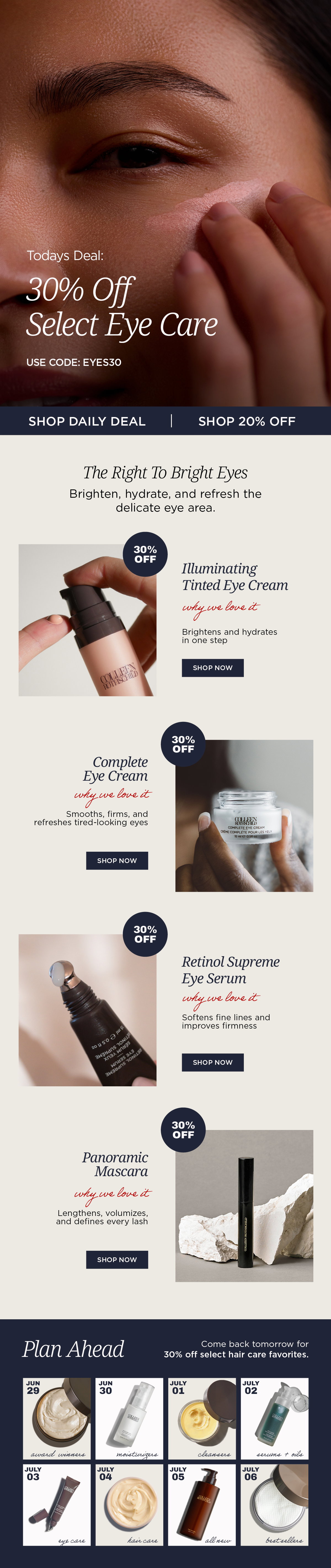 The Colleen Rothschild Beauty Fourth of July Sale continues with a daily featured offer of 30% off select eye care essentials using code EYES30, while 20% off sitewide remains available on all other eligible products. Featured products include Illuminating Tinted Eye Cream, Complete Eye Cream, Retinol Supreme Eye Serum, and Panoramic Mascara, each designed to improve the appearance of the eye area through targeted treatment and performance. Illuminating Tinted Eye Cream instantly brightens while delivering hydration in one step for a refreshed, well-rested look. Complete Eye Cream helps smooth, firm, hydrate, and reduce the appearance of tired-looking eyes with daily use. Retinol Supreme Eye Serum targets the appearance of fine lines while helping improve the look of firmness and skin texture around the delicate eye area. Panoramic Mascara lengthens, volumizes, and defines lashes to create fuller, more lifted-looking eyes. Together, these formulas help brighten, hydrate, smooth, and refresh the eye area for a more awake, youthful appearance. As part of the ongoing Fourth of July Sale, customers are encouraged to return daily for new limited-time featured offers across skincare, haircare, body care, and bestselling favorites while continuing to enjoy 20% off other eligible sitewide purchases.