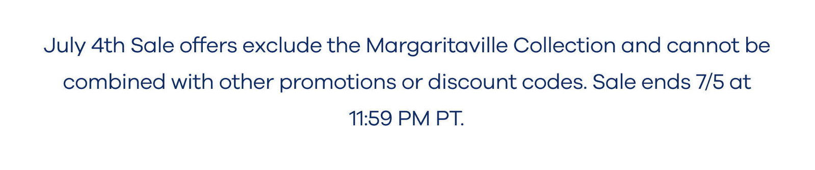 July 4th Sale offers exclude the Margaritaville Collection and cannot be combined with other promotions or discount codes. Sale ends 7/5 at 11:59 PM PT.