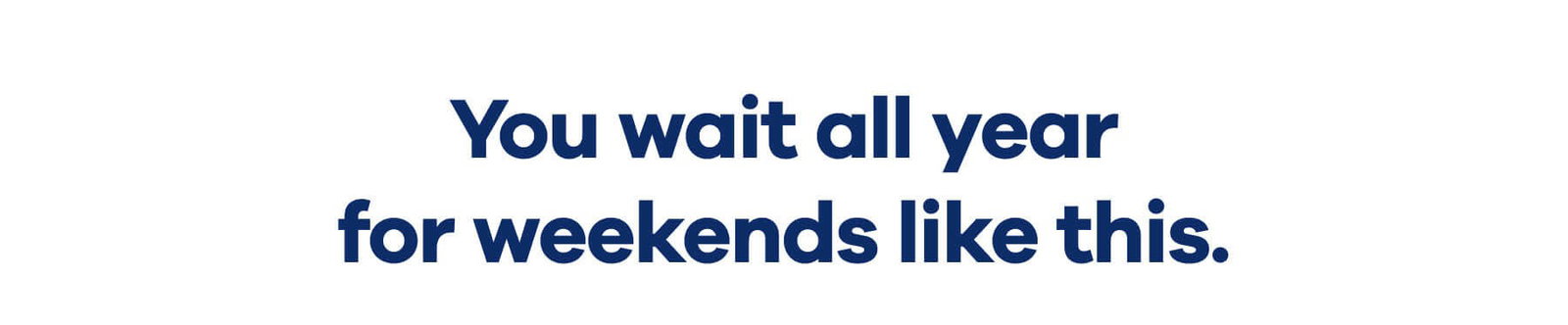 You wait all year for weekends like this.