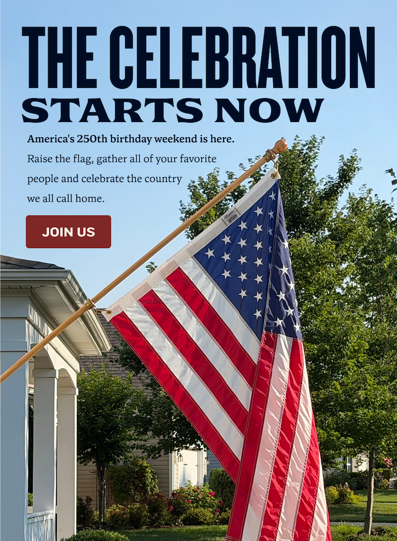 THE CELEBRATION STARTS NOW | America's 250th birthday weekend is here. Raise the flag, gather all of your favorite  people and celebrate the country  we all call home. | JOIN US