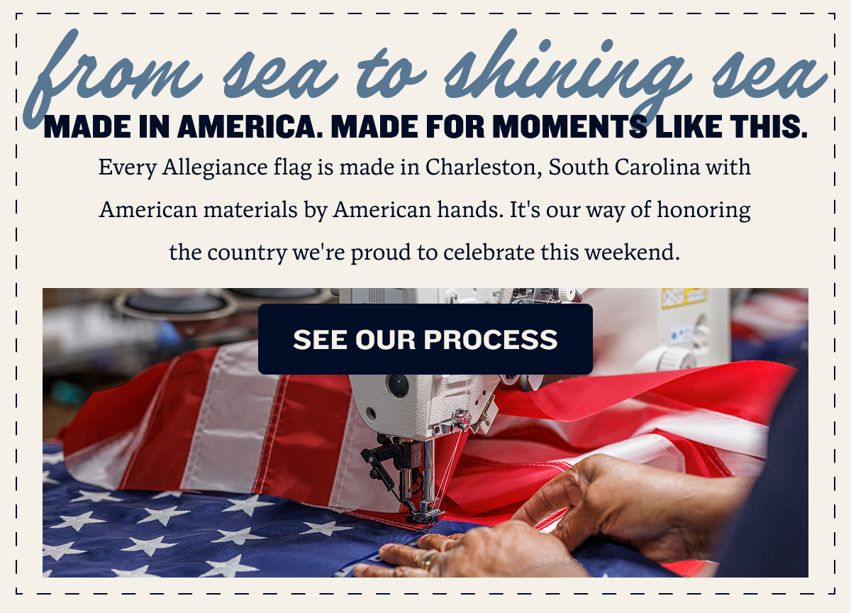 MADE IN AMERICA. MADE FOR MOMENTS LIKE THIS. | Every Allegiance flag is made in Charleston, South Carolina with American materials by American hands. It's our way of honoring the country we're proud to celebrate this weekend. | SEE OUR PROCESS