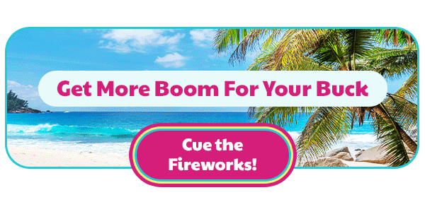 Get More Boom For Your Buck. Cue the Fireworks