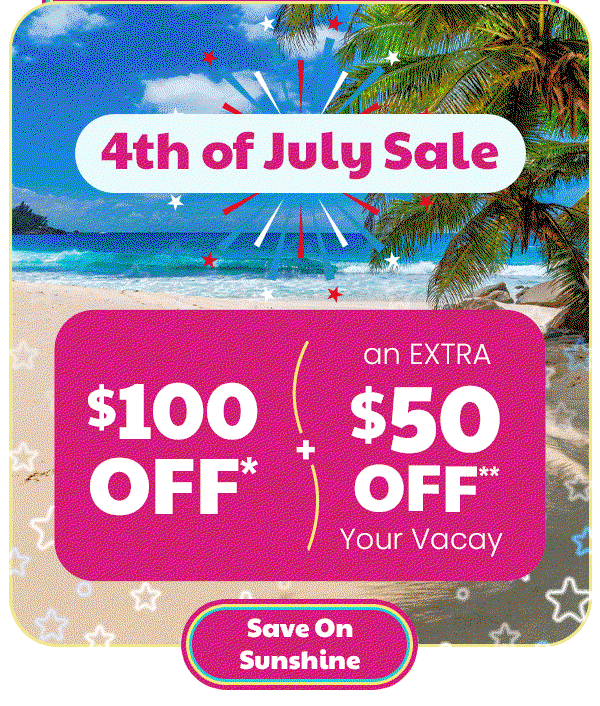 4th of July Sale $100 Off* + an EXTRA $50 Off** Your Vacay