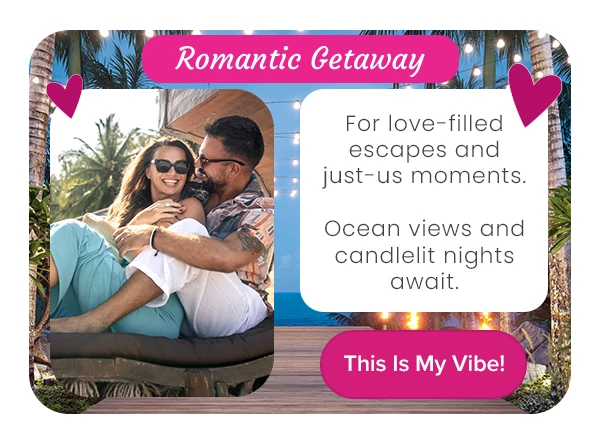 Romantic Getaway For love-filled escapes and just-us moments. Ocean views and candlelit nights await.