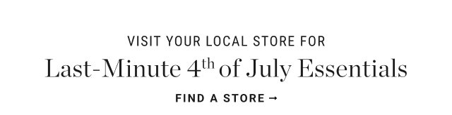 VISIT YOUR LOCAL STORE FOR Last-Minute 4" of July Essentials FIND A STORE →