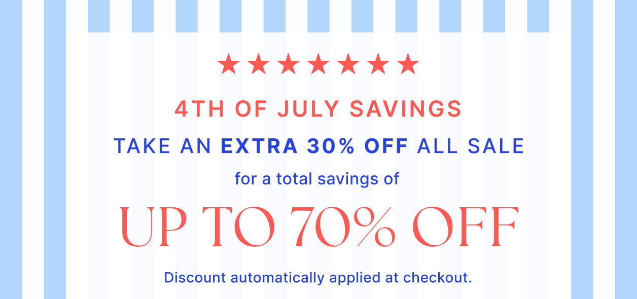 4th of July Savings Take an Extra 30% Off All Sale for a total savings UP TO 70% OFF