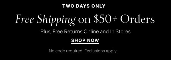  Two Days Only   Free Shipping on $50+ Orders   Plus, Free Returns Online and In Stores   No code required. Exclusions apply.   Shop Now 