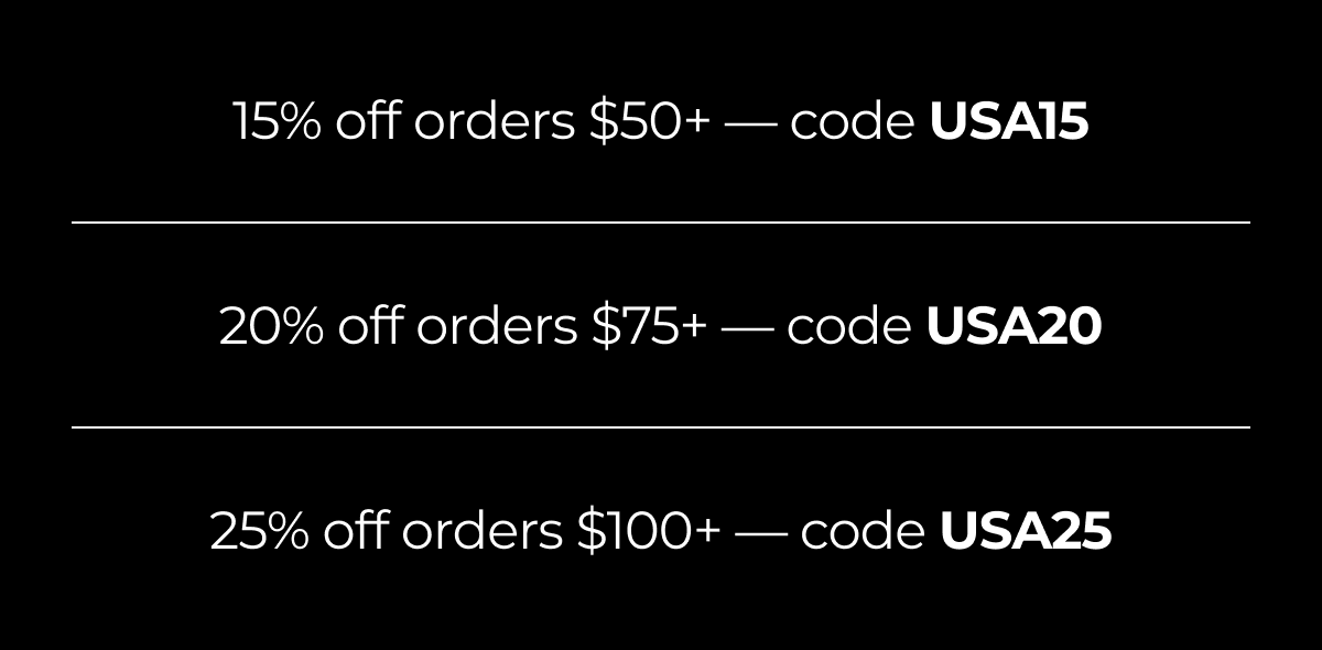 15% off orders $50+ — code usa15 20% off orders $75+ — code usa20 25% off orders $100+ — code usa25