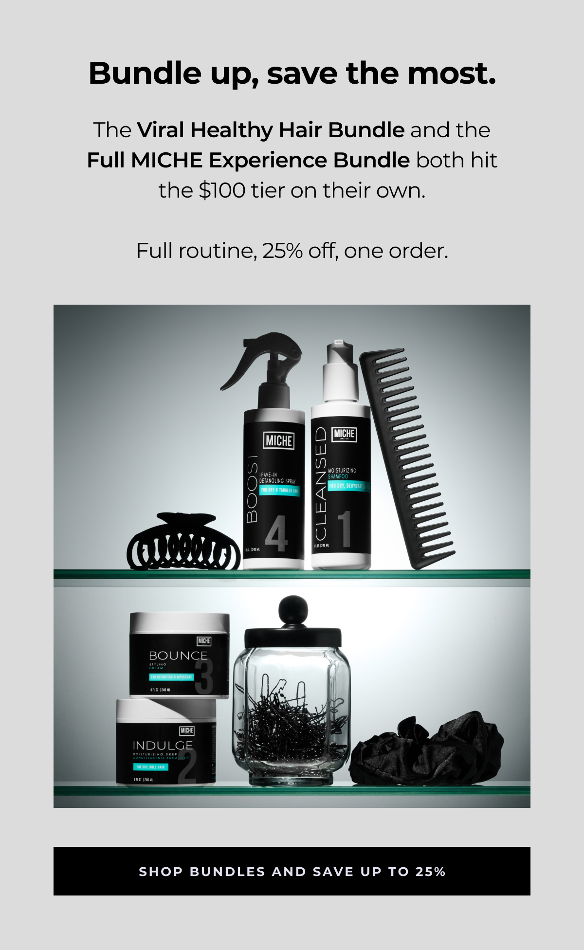bundle up, save the most. the viral healthy hair bundle and the
full miche experience bundle both hit the $100 tier on their own. full routine, 25% off, one order. shop bundles and save up to 25%