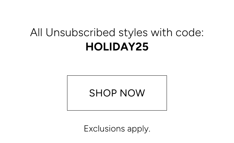 Unsubscribed styles, *including our summer collection, with code HOLDAY25 | Shop now