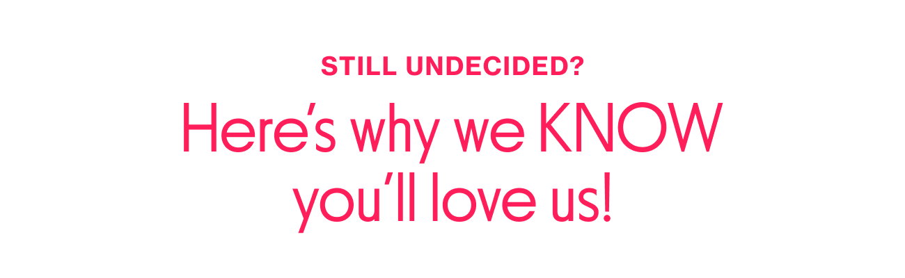 Still undecided? Here's why we know you'll love us!