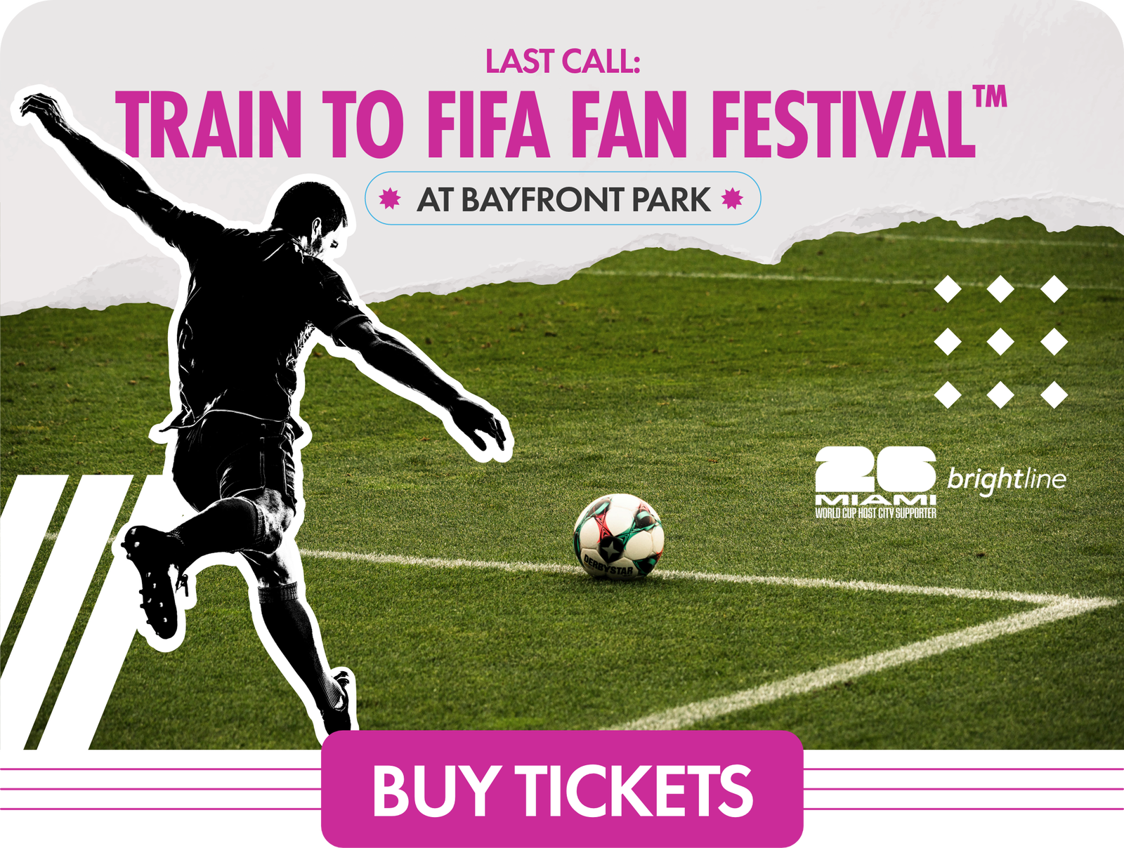 Promotional graphic for the Train to FIFA Fan Festival at Bayfront Park features a silhouetted soccer player kicking a ball on a green field. The text highlights a last call message and a bright pink buy tickets button at the bottom. Additional visual elements include diagonal field lines, geometric accents, and the brightline and Miami 2026 marks. The overall design uses bold contrast with black, white, green, and magenta tones to attract attention.