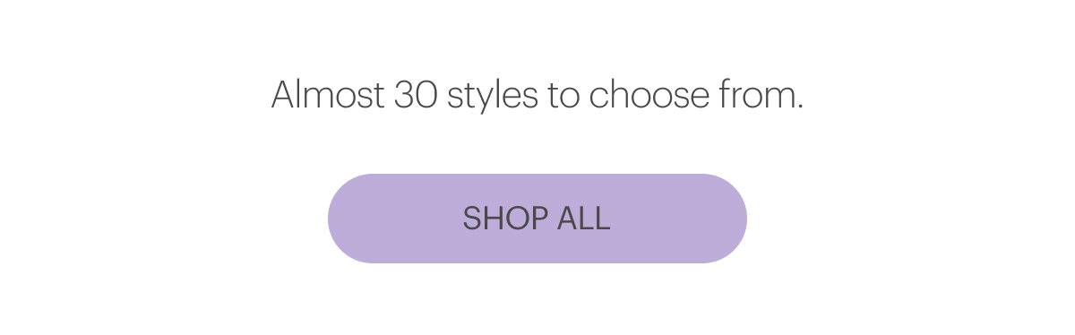 Almost 30 styles to choose from.