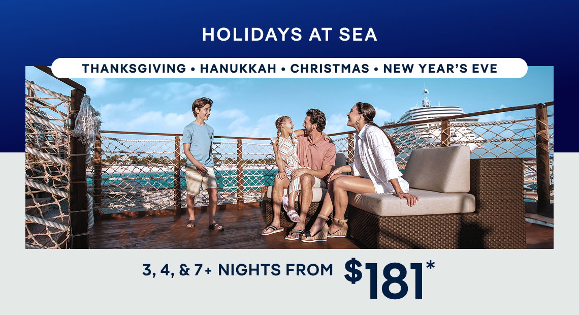 Holidays at Sea – 3, 4, & 7+ Nights – Thanksgiving • Hanukkah • Christmas • New Year’s Eve – Click to View Cruises & Book Now