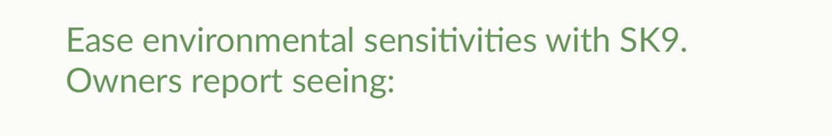 Ease environmental sensitivities with SK9. Owners report seeing: