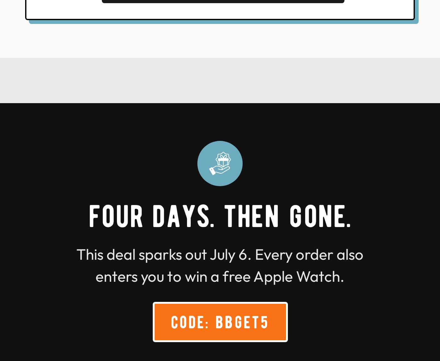 Urgency message: FOUR DAYS. THEN GONE. This deal sparks out July 6. Every order also enters you to win a free Apple Watch. Co
