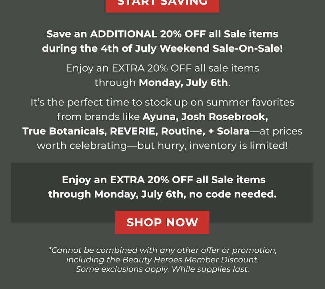 Enjoy an EXTRA 20% OFF all Sale Items through Monday, July 6th, no code needed.