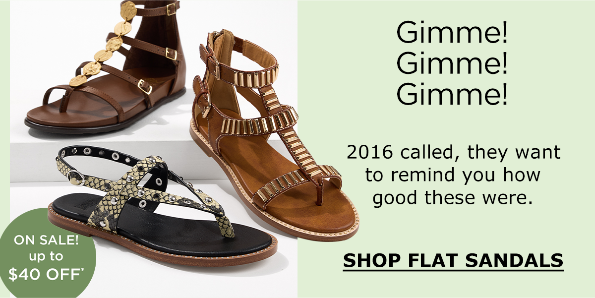 Gimme! Gimme! Gimme! | 2016 called, they want to remind you how good these were. | SHOP FLAT SANDALS