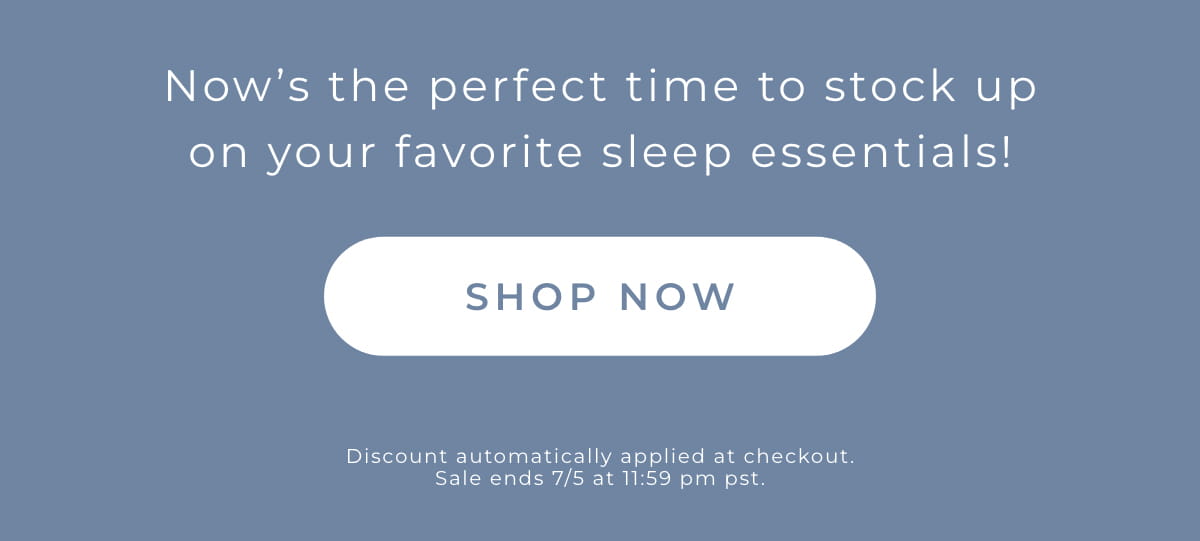 Now's the perfect time to stock up on your favorites sleep essentials. [SHOP NOW]