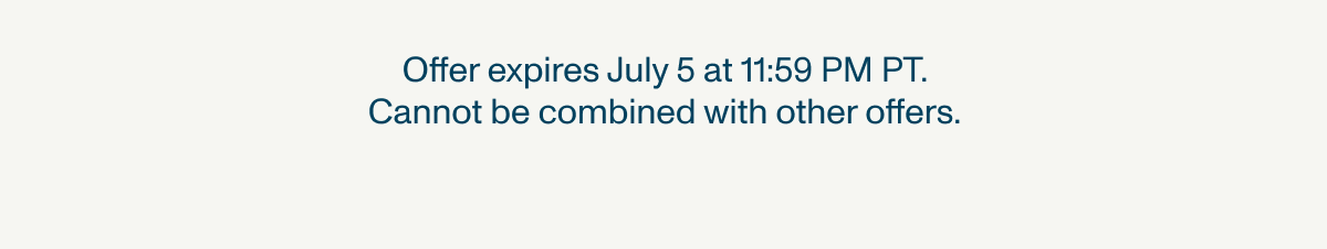 Offer expires July 5 at 11:59 PM PT. Cannot be combined with other offers.