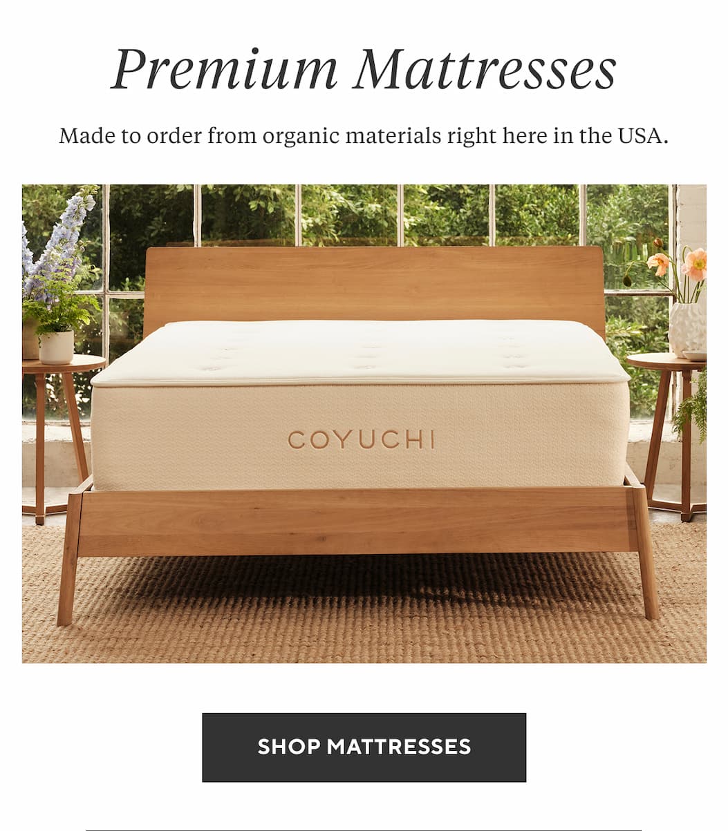 Premium Mattresses Made to order from organic materials right here in the USA. Shop Mattresses >