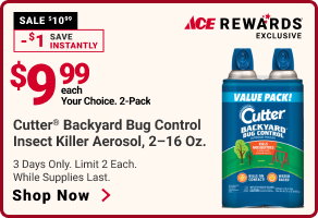 Ace Rewards Exclusive.
$9.99 each Cutter Backyard Bug Control Insect Killer Aerosol, 2-16 oz.
3 Days Only. Limit 2 Each. While supplies last.
SHOP NOW