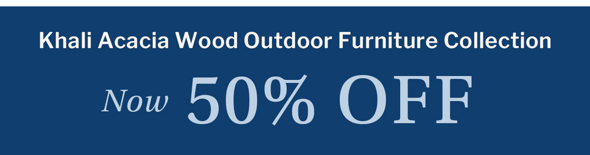 Khali Acacia Wood Outdoor Furniture Collection Now 50% Off"	