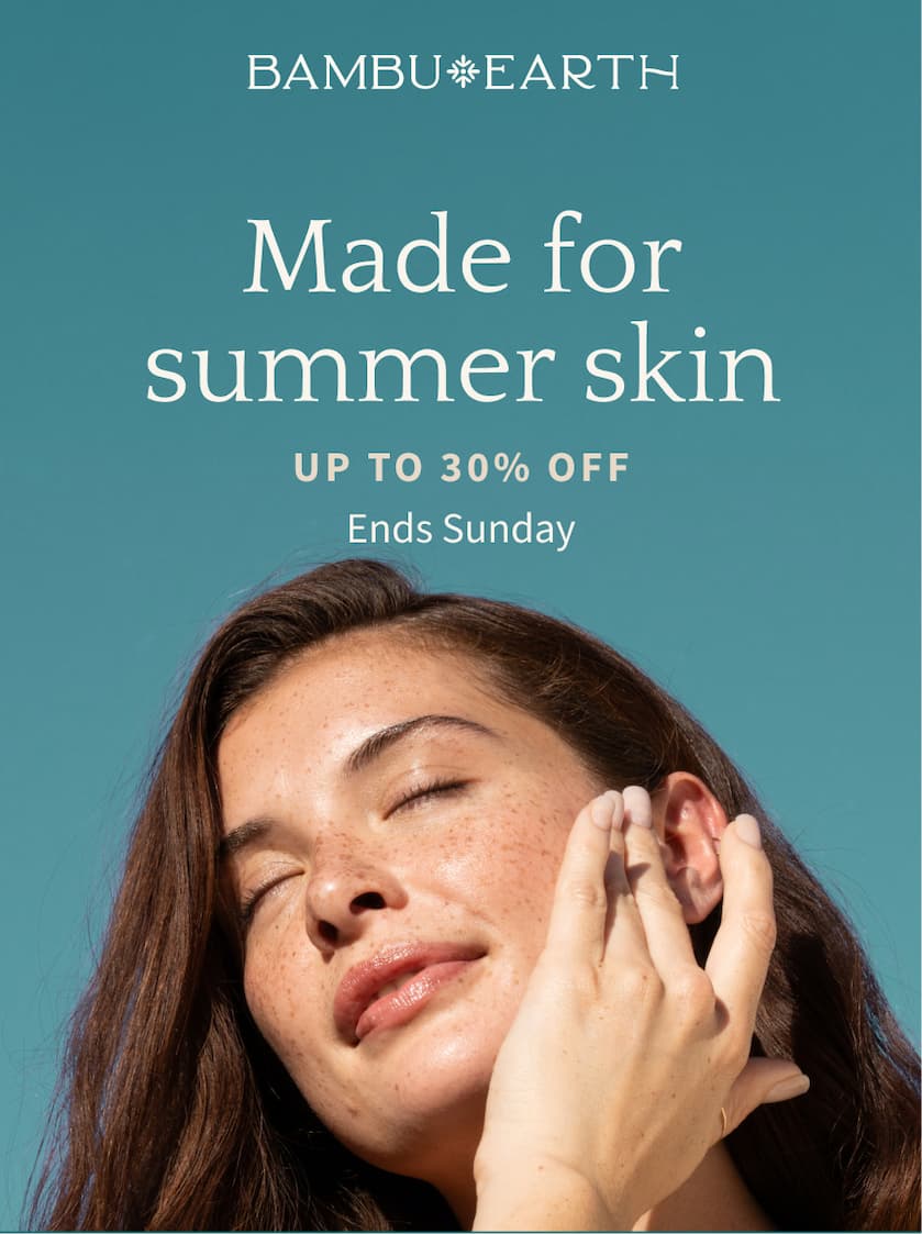 Made for summer skin Up to 30% off ends Sunday