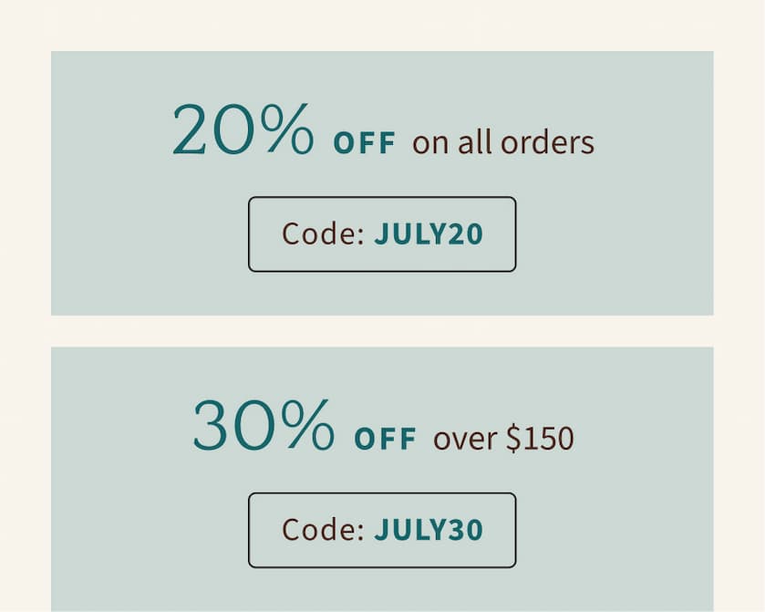 20% OFF on all orders Code: JULY20 30% OFF over $150 Code: JULY30