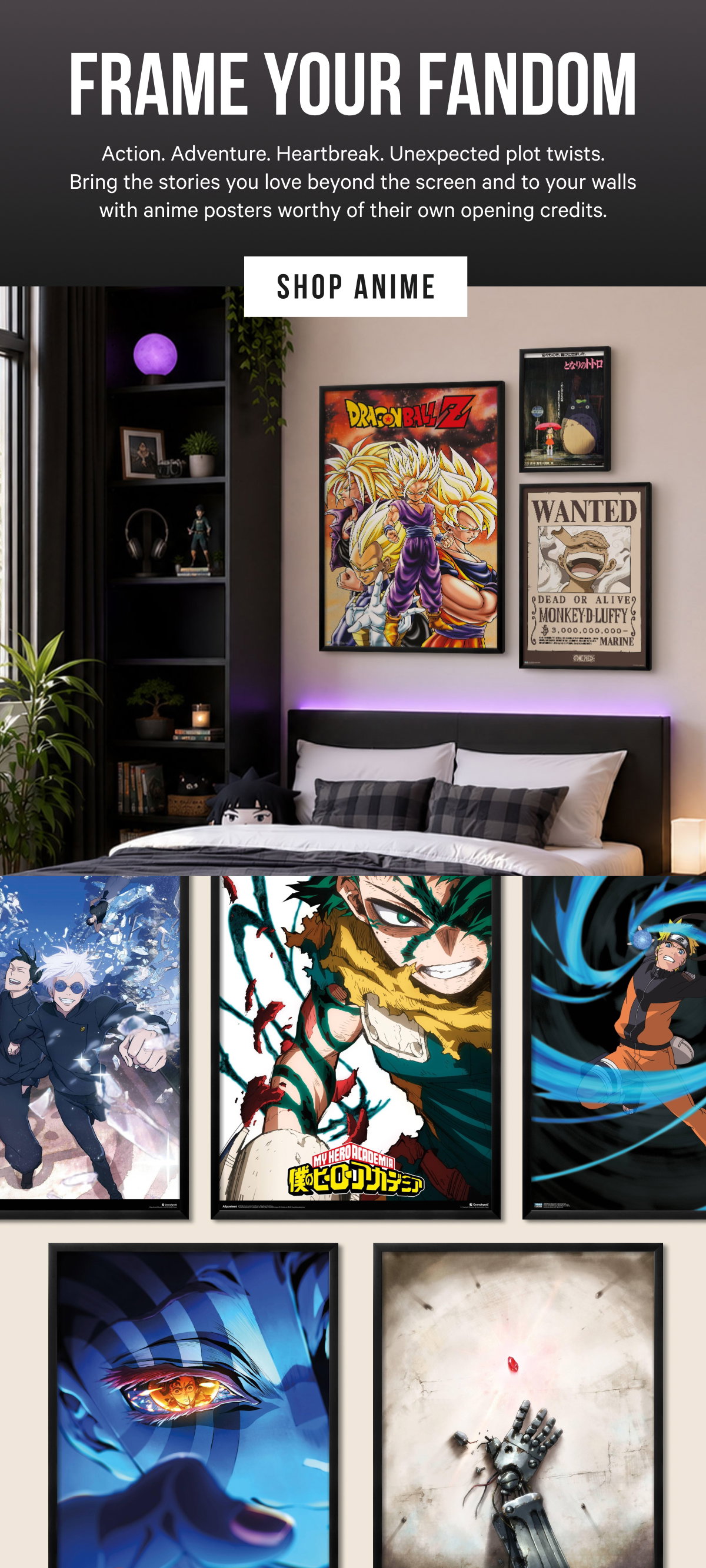 Frame Your Fandom: Action. Adventure. Heartbreak. Unexpected plot twists. Bring the stories you love beyond the screen and to your walls with anime posters worthy of their own opening credits. 