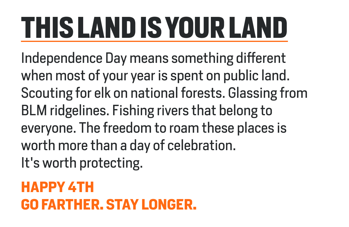 Independence Day means something different when most of your year is spent on public land. Scouting for elk on national forests. Glassing from BLM ridgelines. Fishing rivers that belong to everyone. The freedom to roam these places is worth more than a day of celebration. It's worth protecting.