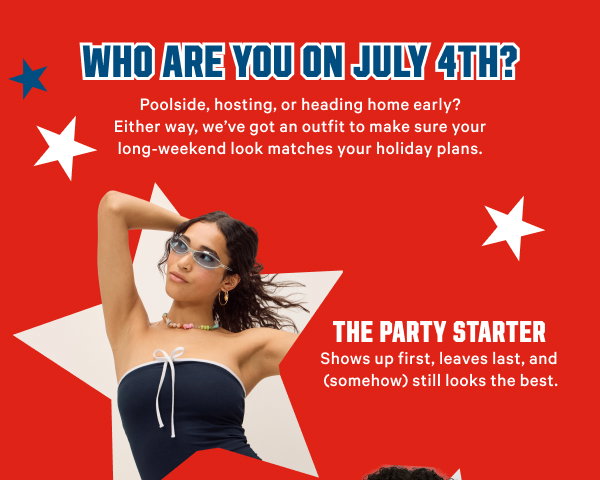 Who Are You on July 4th? Poolside, hosting, or heading home early? Either way, we’ve got an outfit to make sure your long-weekend look matches your holiday plans. Find Your Vibe > [blue in-image copy] The Party Starter 