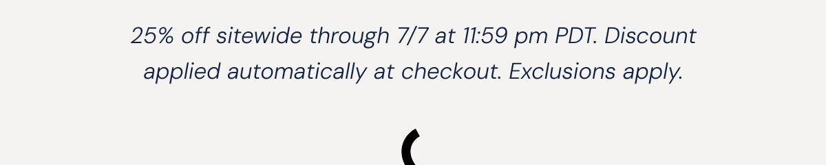 25% off sitewide through 7/7 at 11:59 pm PDT. Discount applied automatically at checkout. Exclusions apply.