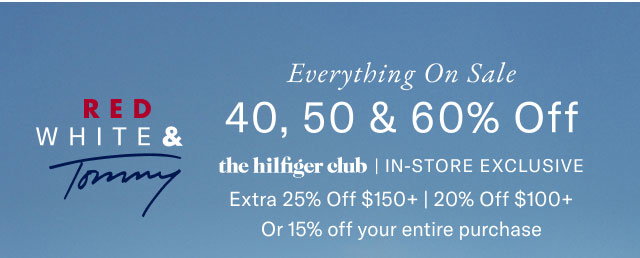 RED WHITE & Tommy Everything On Sale 40, 50 & 60% Off the hilfiger club | IN-STORE EXCLUSIVE Extra 25% Off $150+ | 20% Off $100+ Or 15% off your entire purchase 