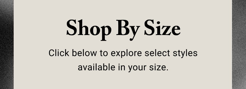 Shop By Size - Click below to explore select styles available in your size.