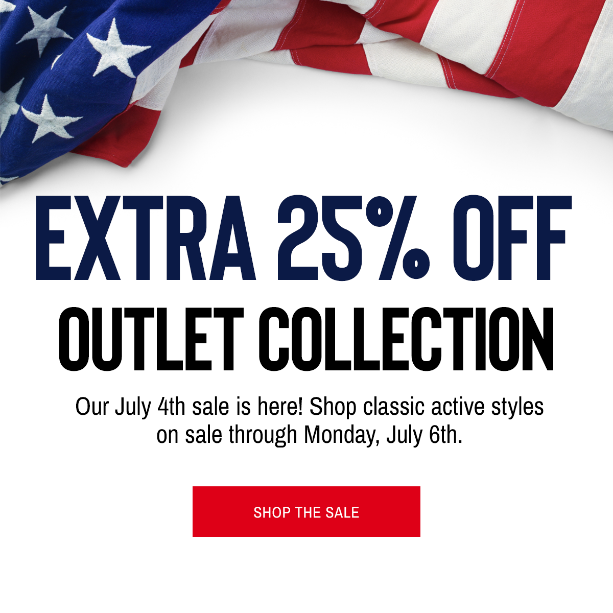 Extra 25% Off  Outlet Collection Our July 4th sale is here! Shop classic active styles on sale through Monday, July 6th.