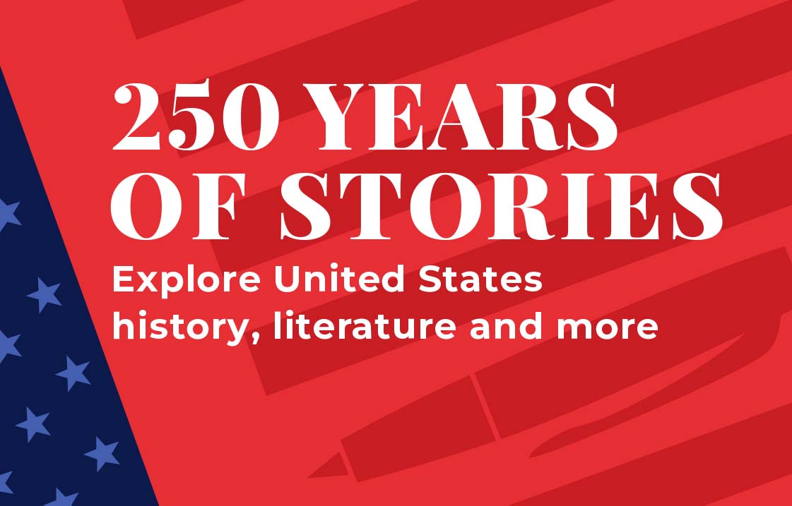 250 YEARS OF STORIES Explore United States history, literature and more | SHOP NOW