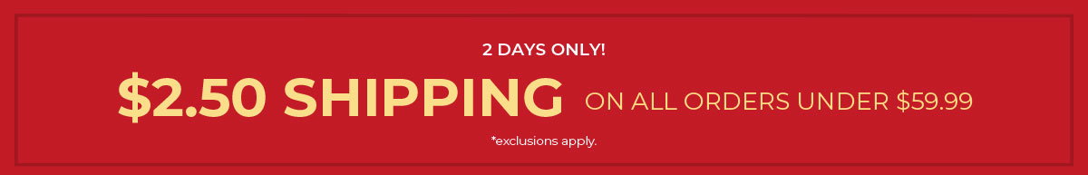 2 Days Only! $2.50 Shipping On Orders Under $59.99
